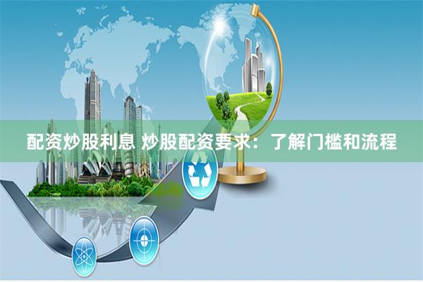 配资炒股利息 炒股配资要求：了解门槛和流程